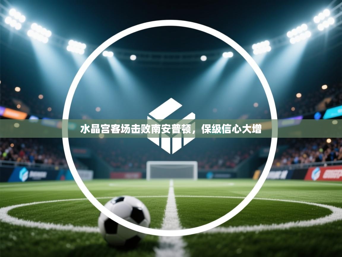 水晶宫客场击败南安普顿，保级信心大增