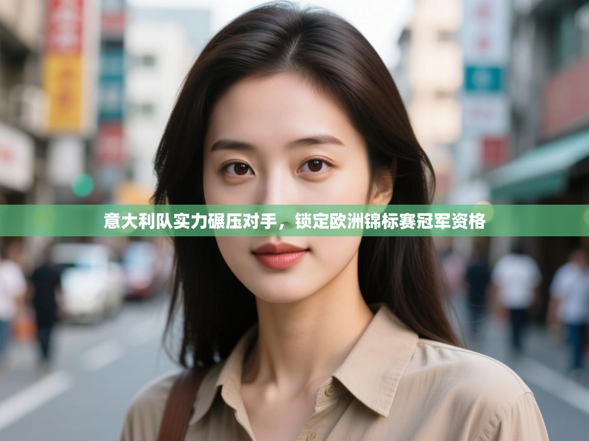 意大利队实力碾压对手，锁定欧洲锦标赛冠军资格  第1张