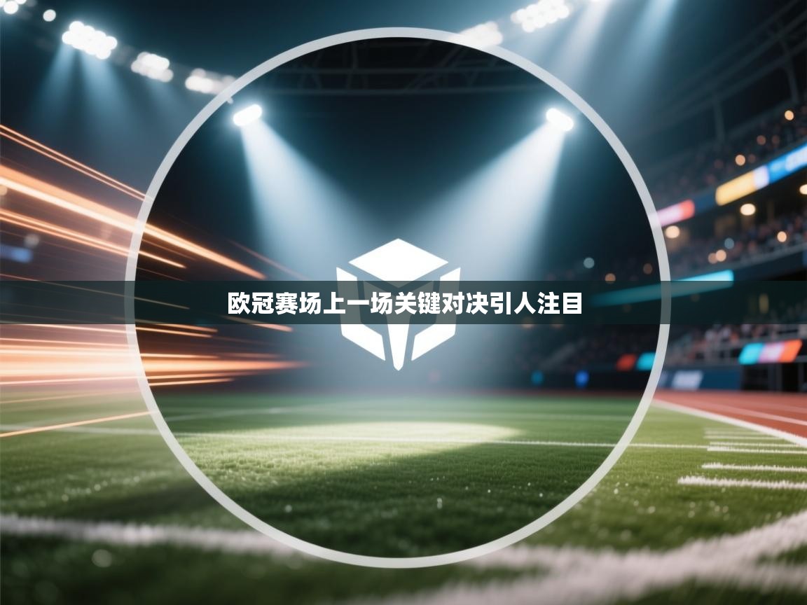 欧冠赛场上一场关键对决引人注目  第1张