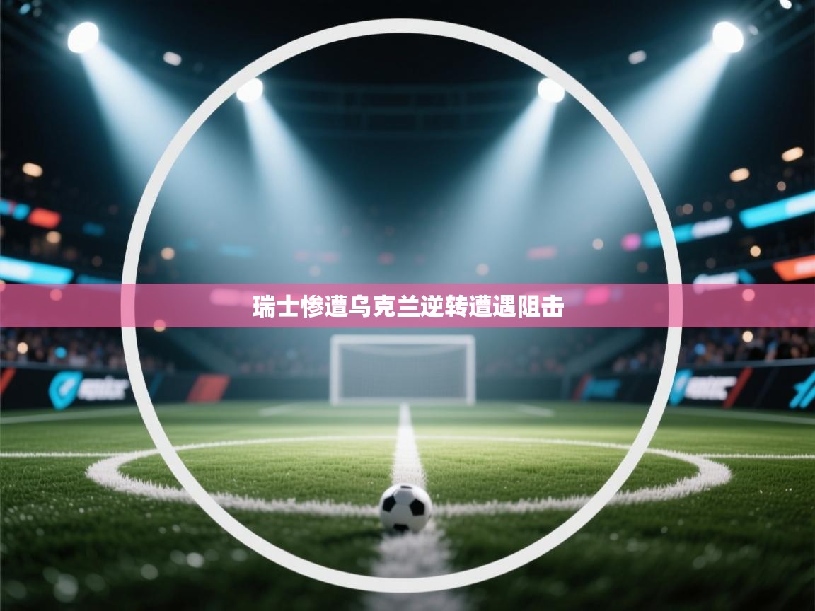 瑞士惨遭乌克兰逆转遭遇阻击 第2张