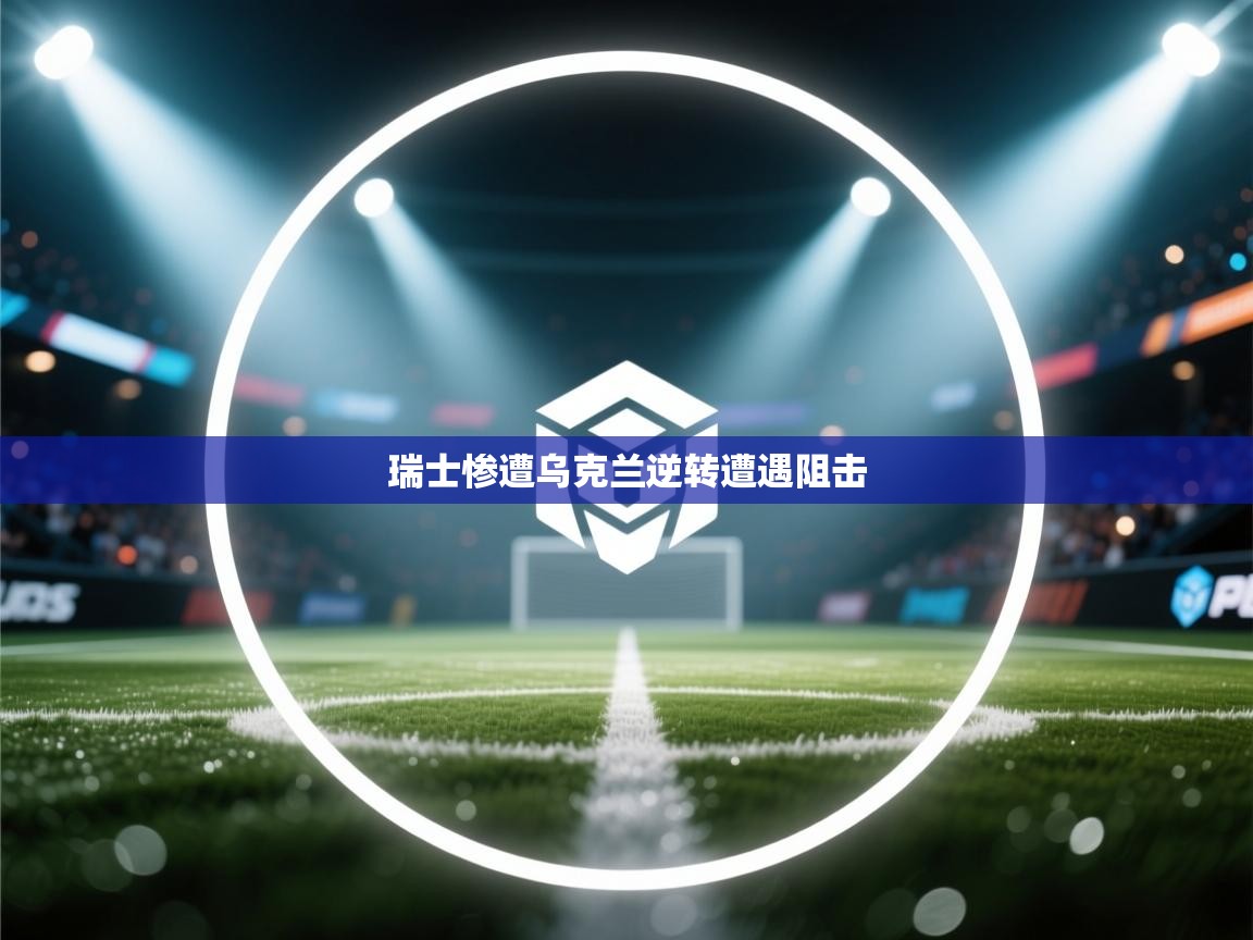 瑞士惨遭乌克兰逆转遭遇阻击