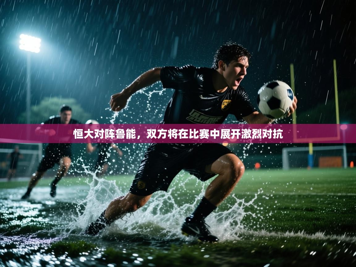 恒大对阵鲁能，双方将在比赛中展开激烈对抗  第2张