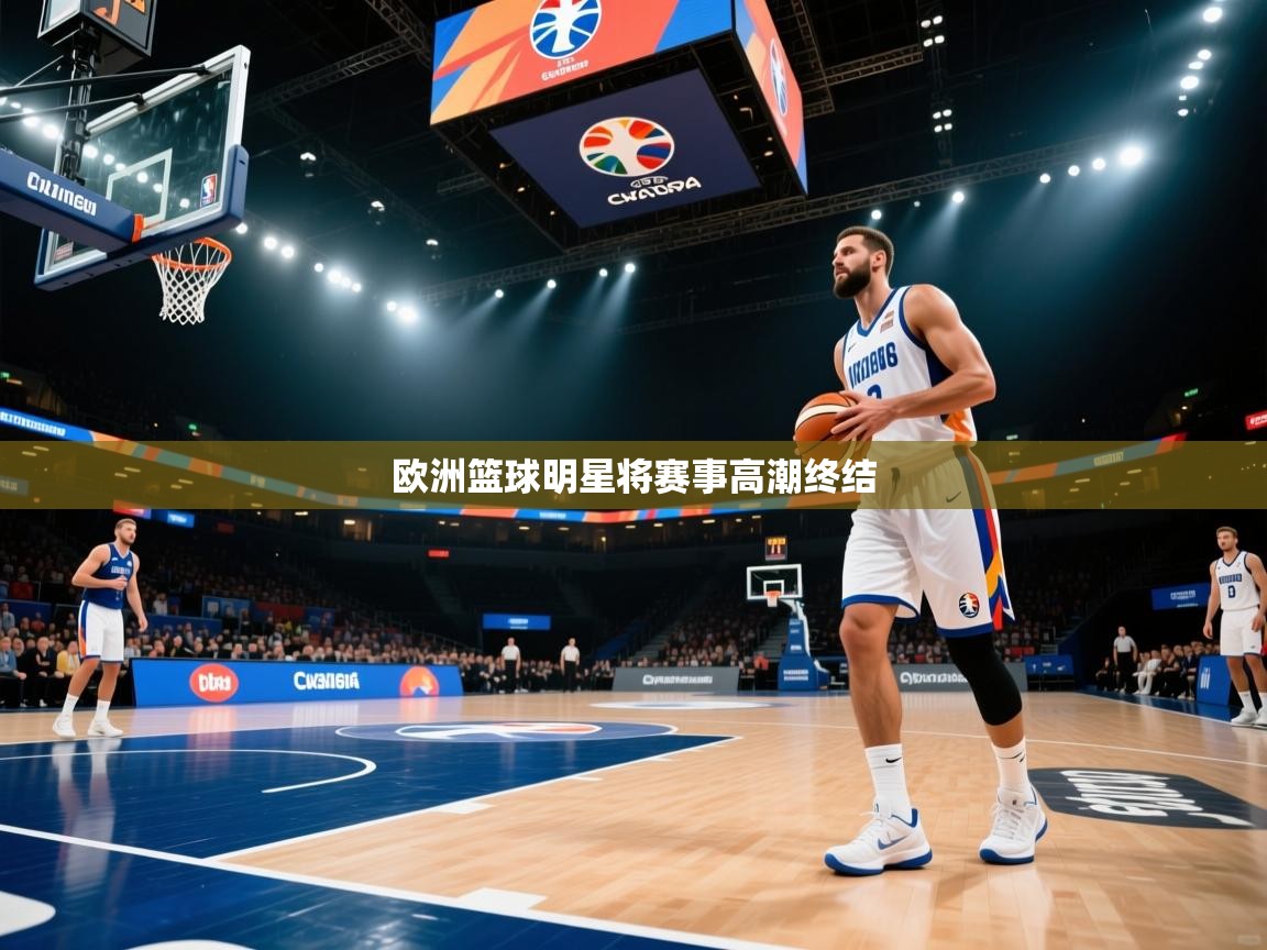 欧洲篮球明星将赛事高潮终结  第1张