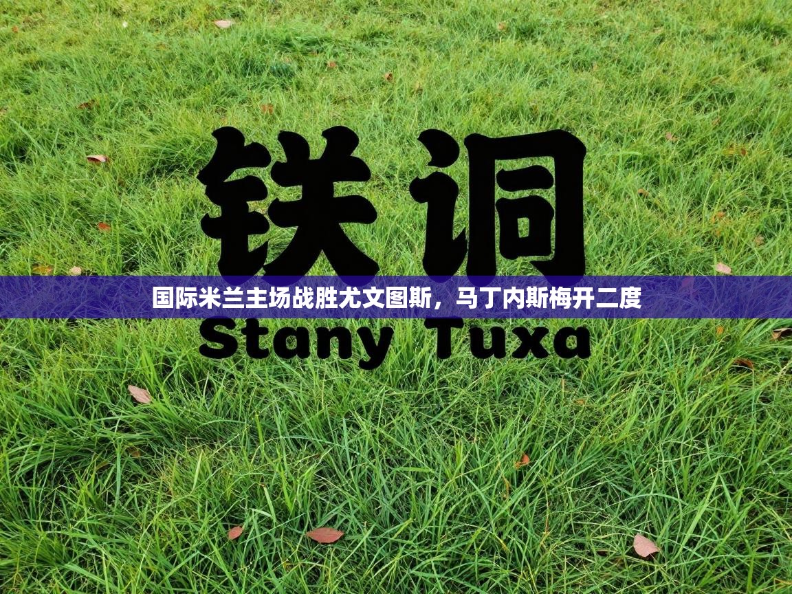 国际米兰主场战胜尤文图斯,马丁内斯梅开二度 第2张