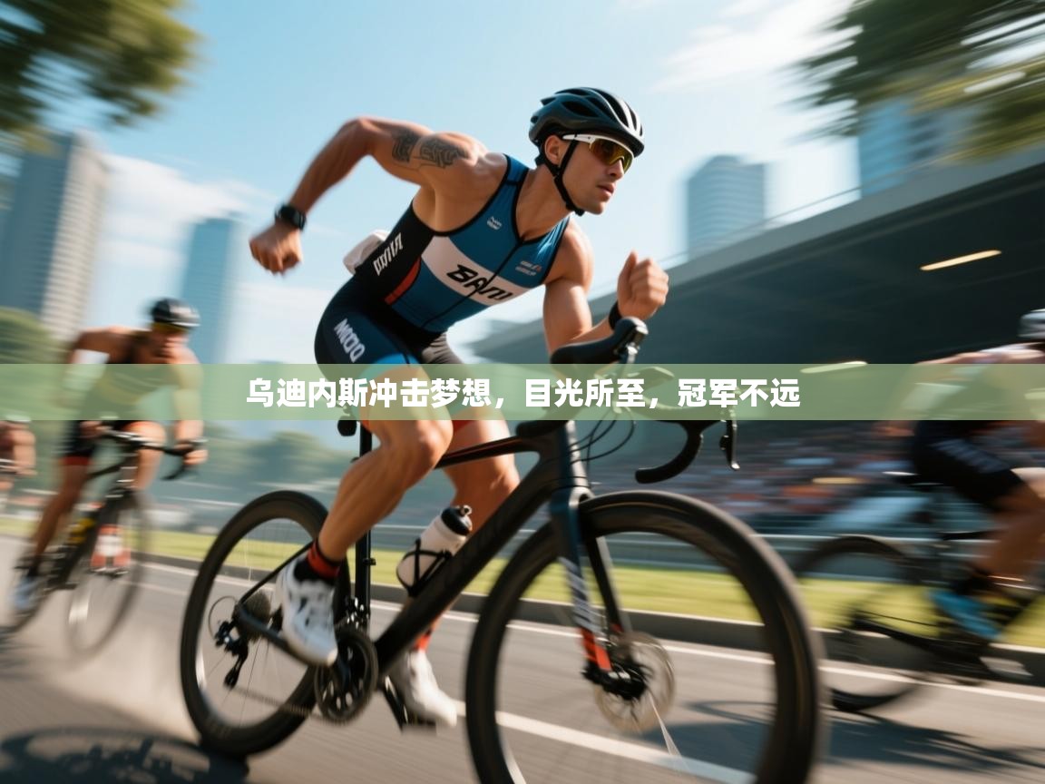 乌迪内斯冲击梦想，目光所至，冠军不远