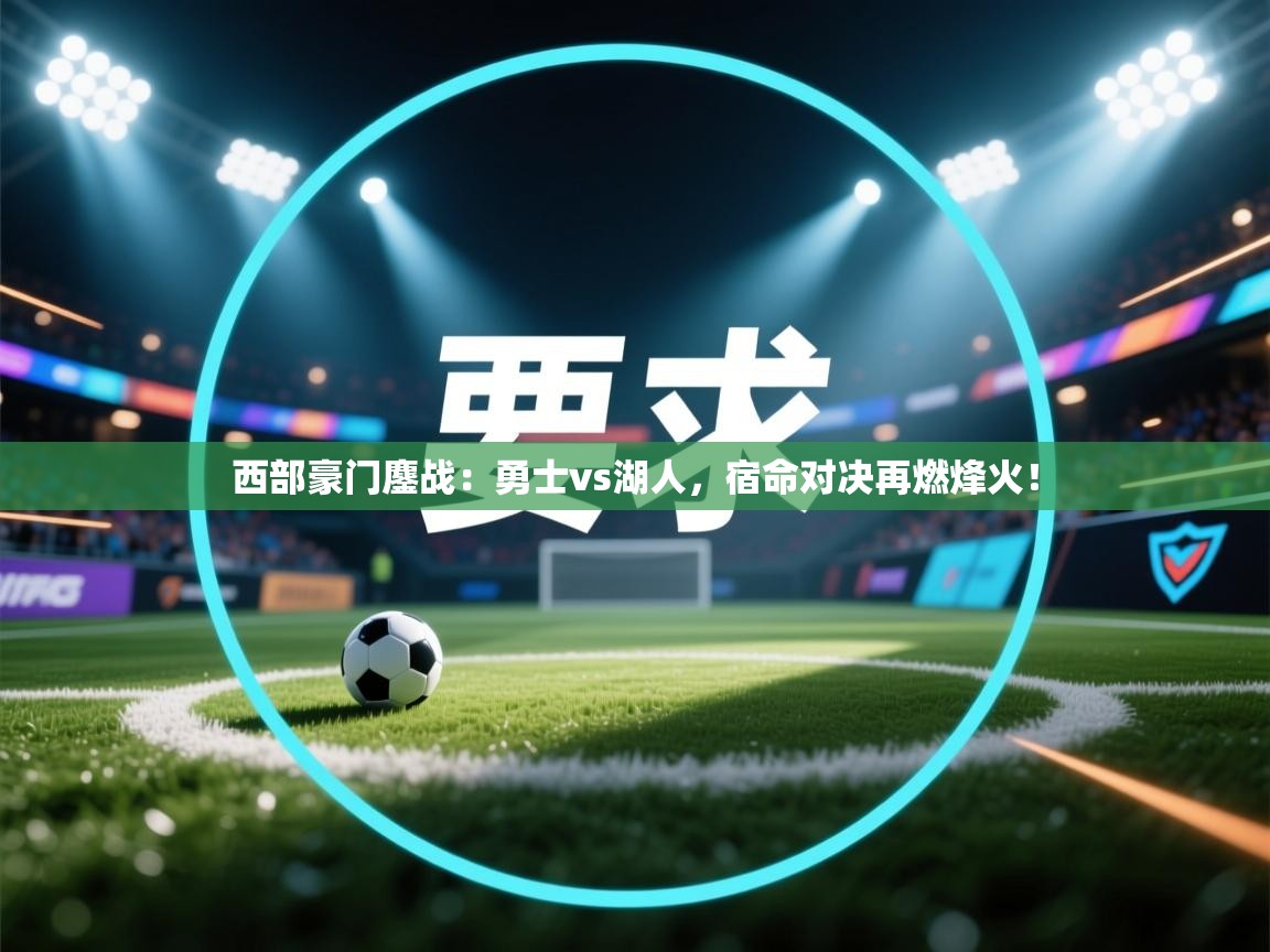 西部豪门鏖战:勇士vs湖人,宿命对决再燃烽火! 第1张