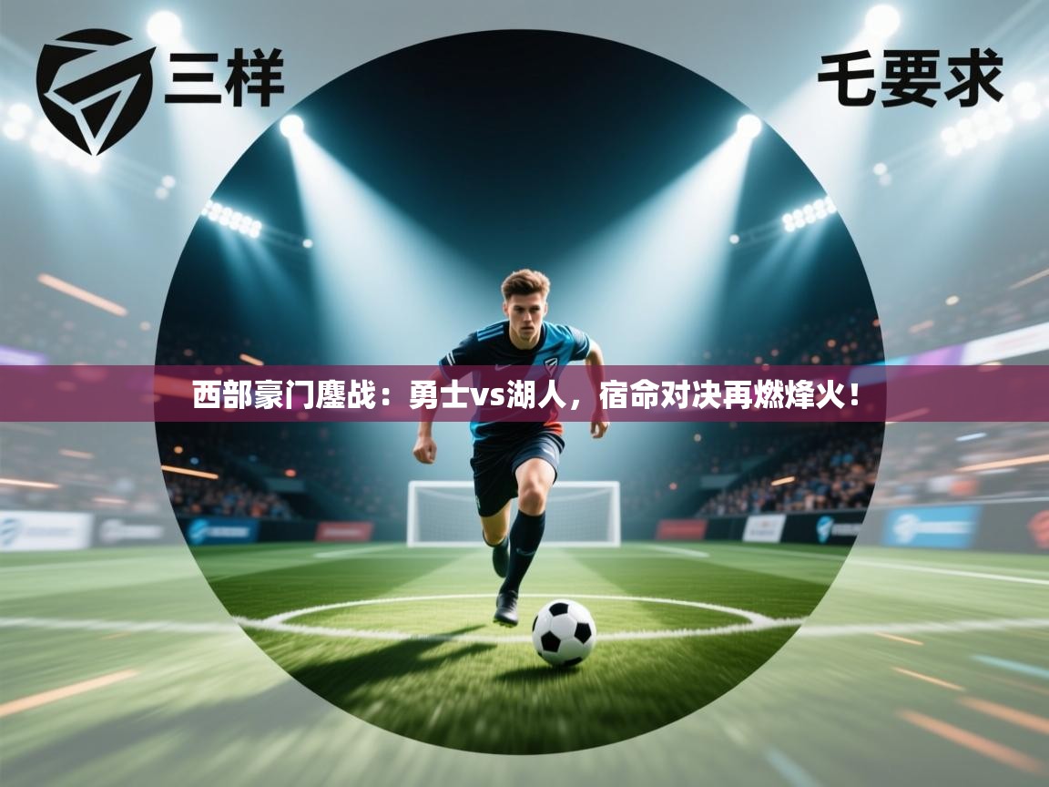 西部豪门鏖战:勇士vs湖人,宿命对决再燃烽火! 第2张