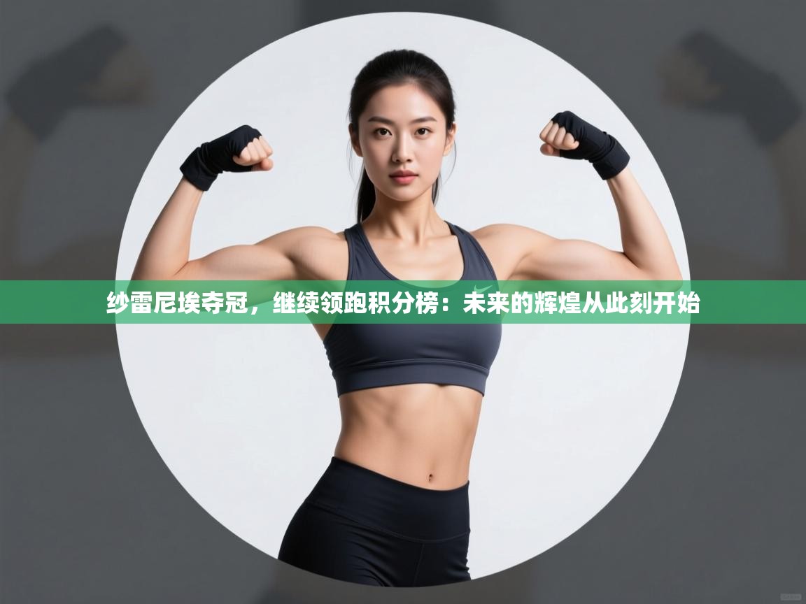 纱雷尼埃夺冠,继续领跑积分榜:未来的辉煌从此刻开始 第1张