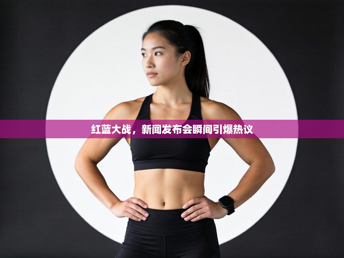 红蓝大战，新闻发布会瞬间引爆热议  第1张