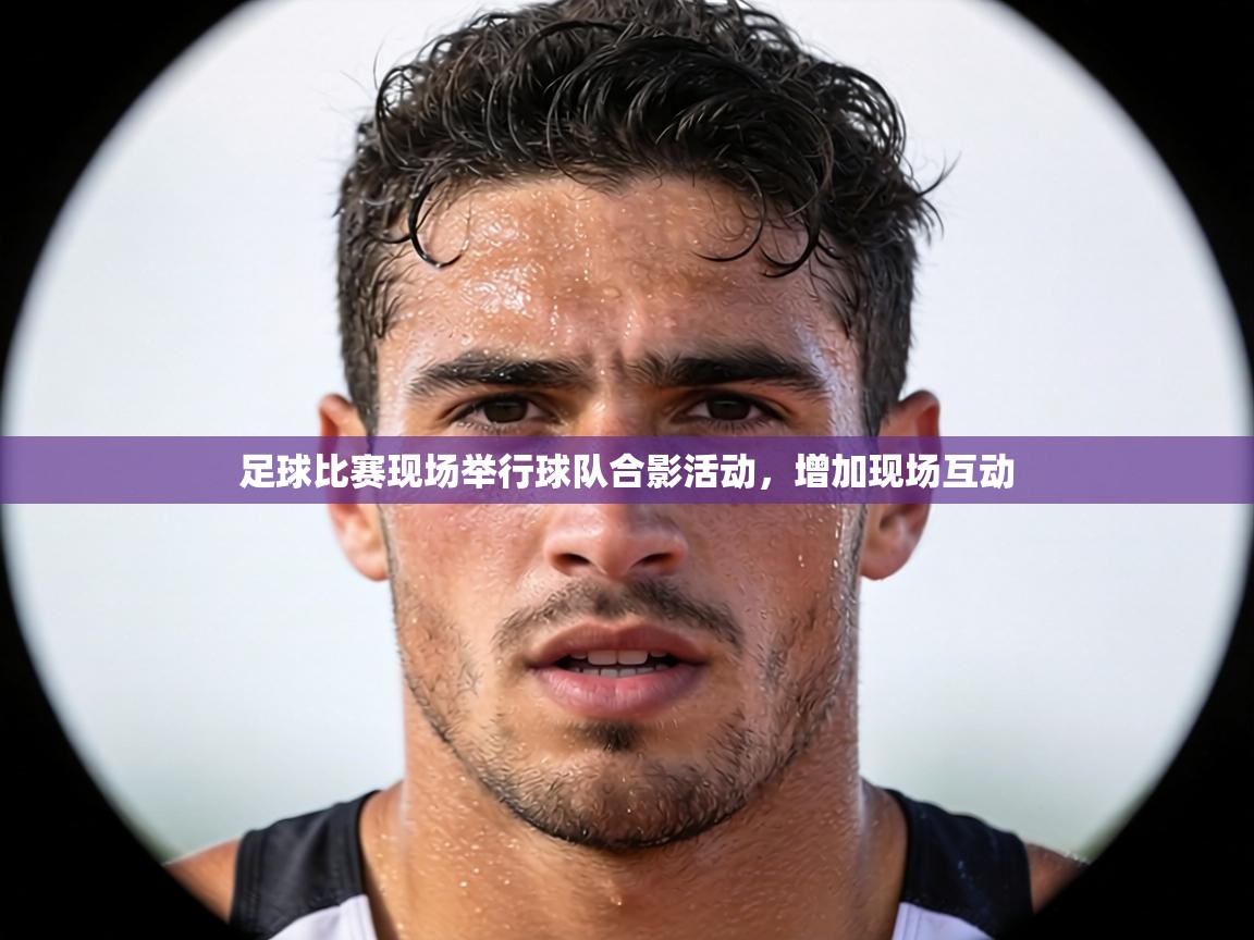 足球比赛现场举行球队合影活动，增加现场互动  第1张