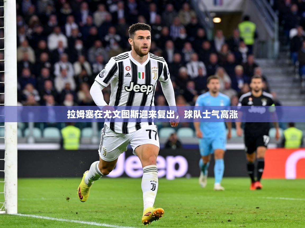 拉姆塞在尤文图斯迎来复出,球队士气高涨 第1张