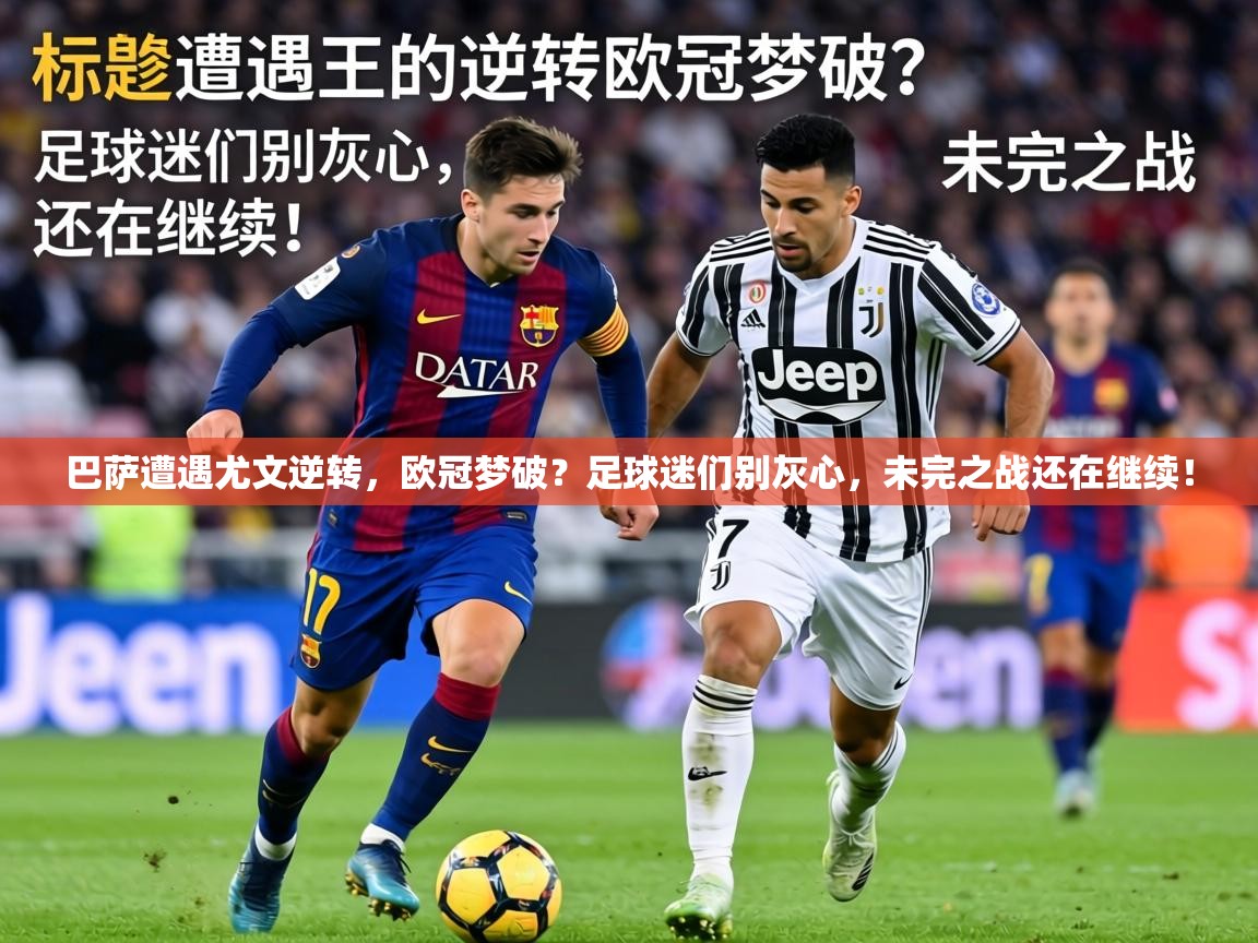 巴萨遭遇尤文逆转，欧冠梦破？足球迷们别灰心，未完之战还在继续！  第1张