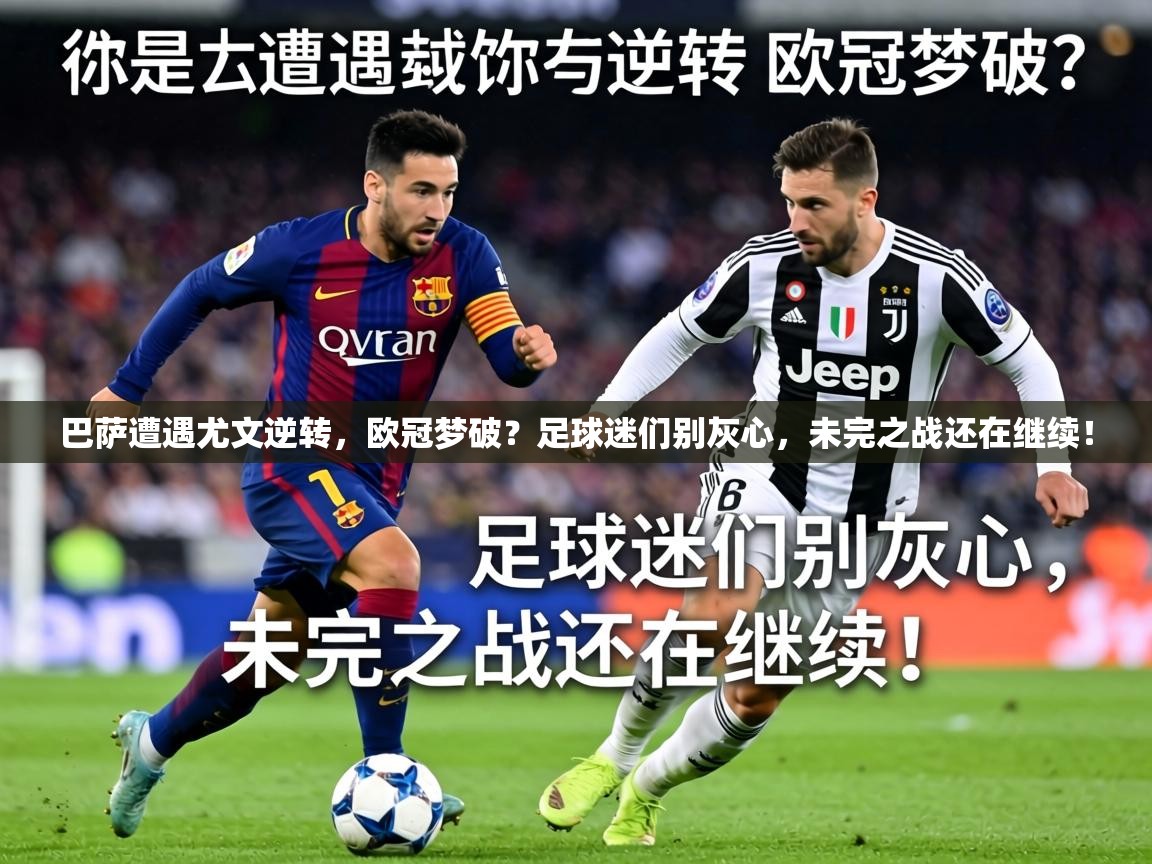 巴萨遭遇尤文逆转，欧冠梦破？足球迷们别灰心，未完之战还在继续！  第2张